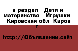  в раздел : Дети и материнство » Игрушки . Кировская обл.,Киров г.